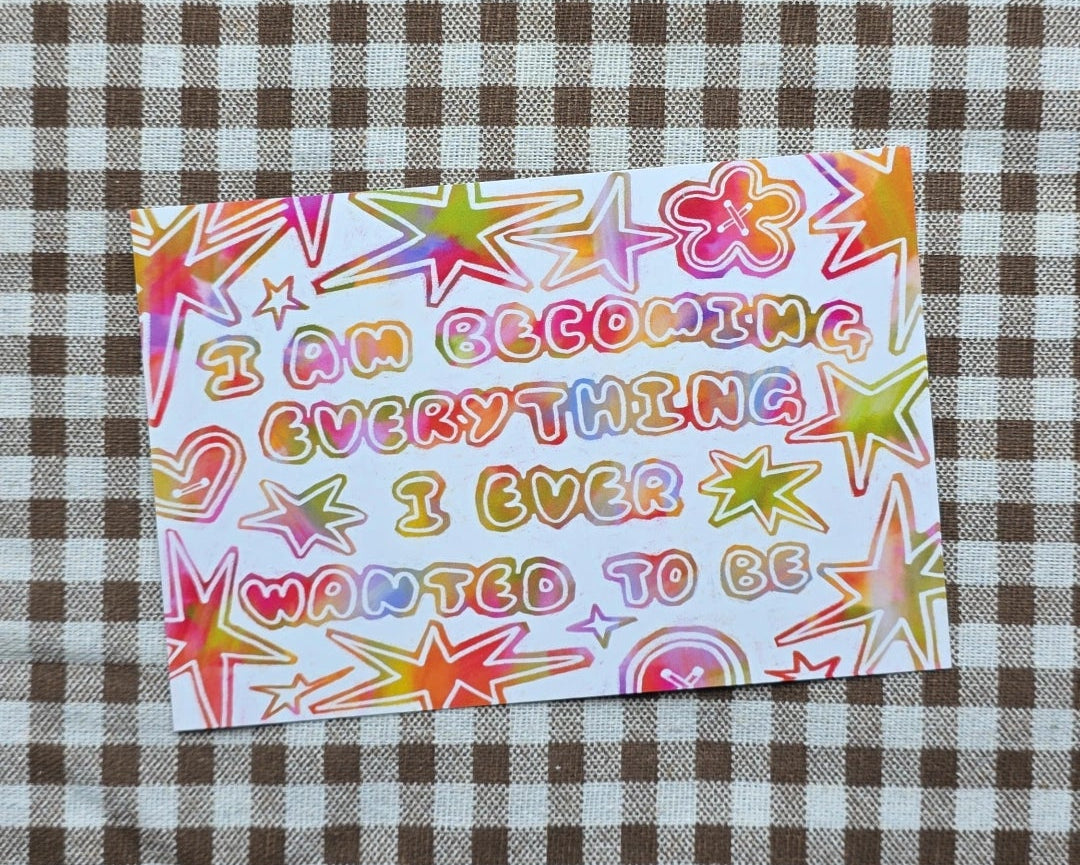 I Am Becoming Everything I Ever Wanted To Be Print